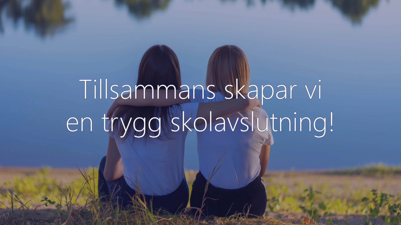Två personer sitter bredvid varandra vid en sjö med armarna om varandra och tittar ut över vattnet. Över bilden står texten: ”Tillsammans skapar vi en trygg skolavslutning!”
